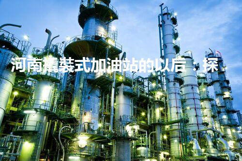 河南撬裝式加油站的以后：探索化工廠拆除領(lǐng)域的新技術(shù)和挑戰(zhàn)！